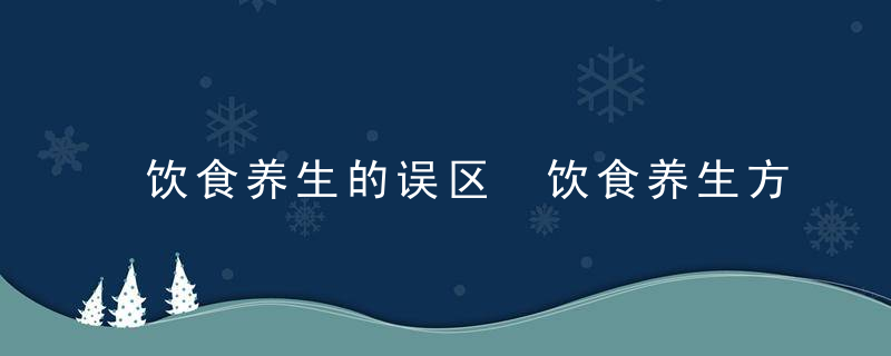 饮食养生的误区 饮食养生方法有哪些